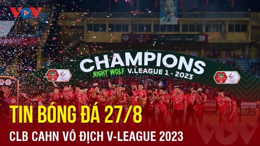 Tin bóng đá 27/8: CLB Công an Hà Nội giành chức vô địch lịch sử ở V-League